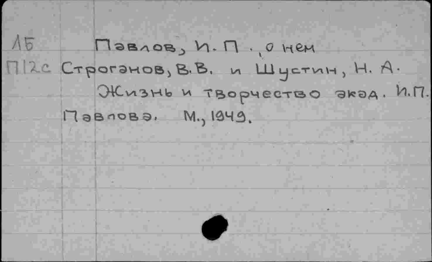 ﻿п авлоч,^ И - П • (0 нем
П'ХС Строганой 5 Ej-'Ss. их LL1 у стик 5 Н. А*
OACvi^wio и Творчество 'Экад. И.Г7.
Пэаповэ. М.) 1343.